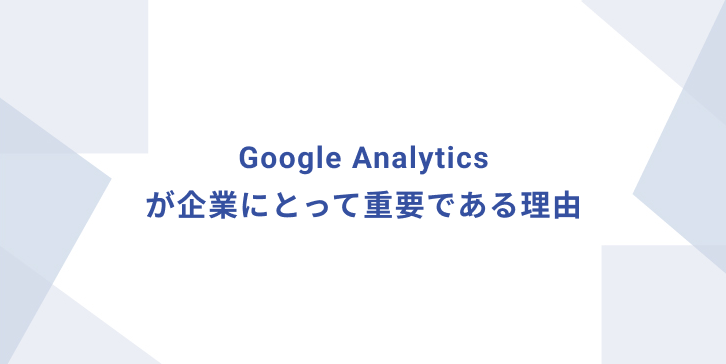 Google Analyticsが企業にとって重要である理由