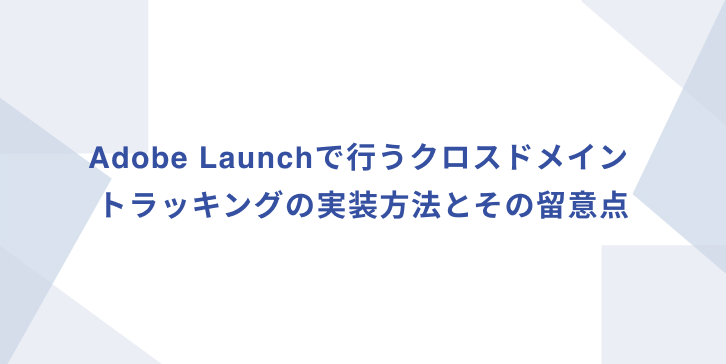 Adobe Launchで行うクロスドメイントラッキングの実装方法とその留意点