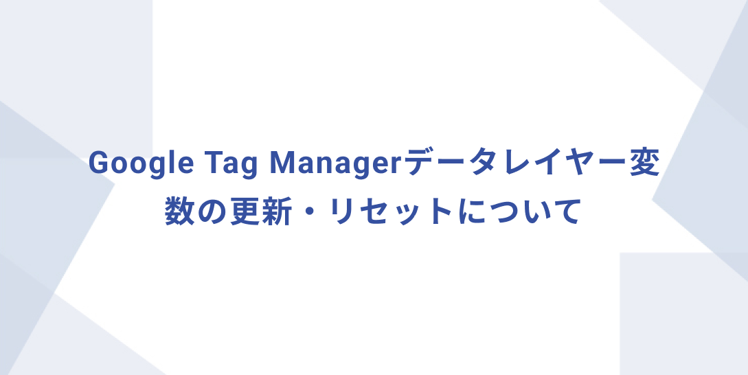 Google Tag Managerデータレイヤー変数の更新・リセットについて