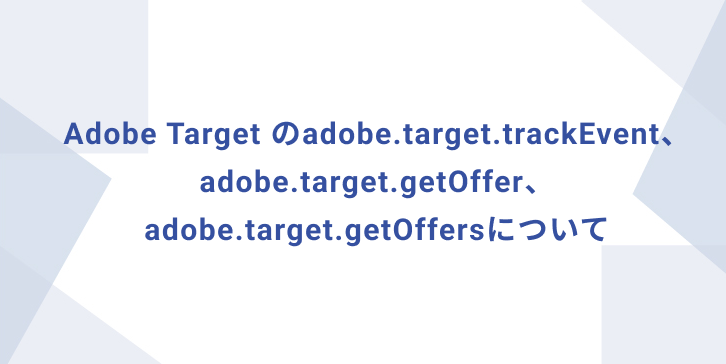 About adobe.target.trackEvent、adobe.target.getOffer、adobe.target.getOffers of Adobe Target