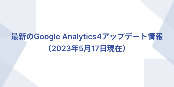 Latest Google Analytics 4 update information (as of May 17, 2023)