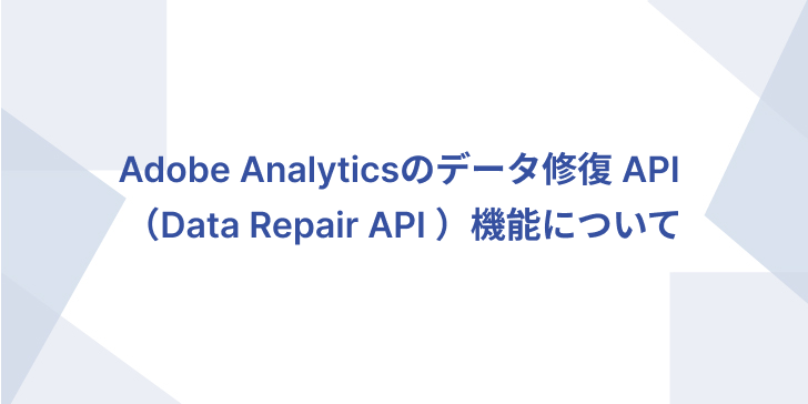 Adobe Analyticsのデータ修復 API （Data Repair API ）機能について_バナー画像