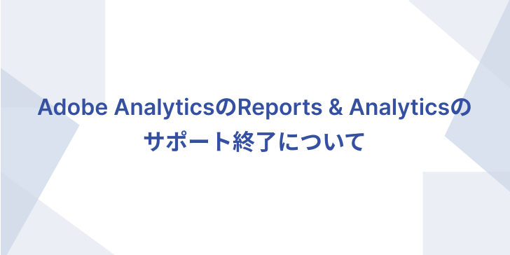 Adobe AnalyticsのReports & Analytics のサポート終了について_サムネイル画